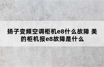 扬子变频空调柜机e8什么故障 美的柜机报e8故障是什么